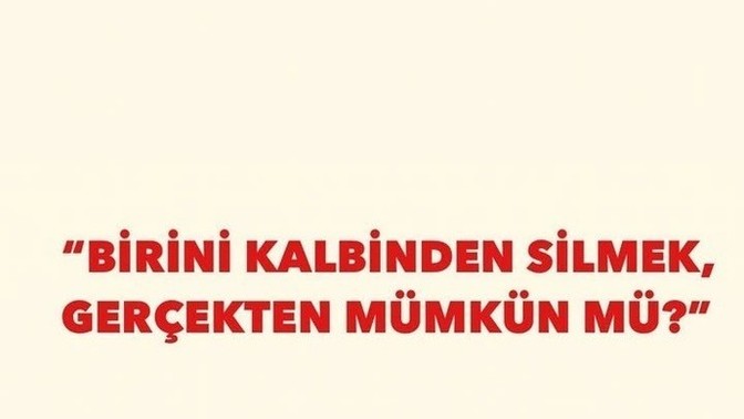 Birini kalbinden silmek gerçekten mümkün mü?
