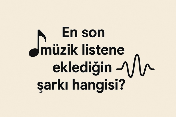 En son müzik listene eklediğin şarkı hangisi?