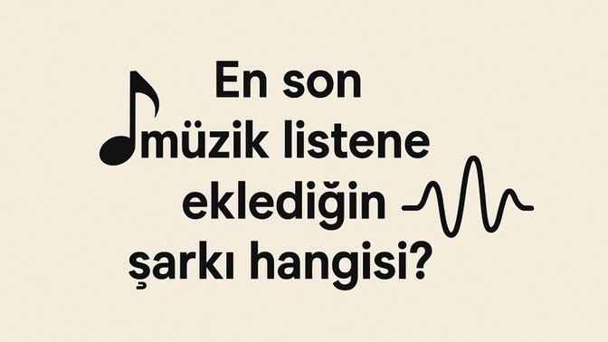 En son müzik listene eklediğin şarkı hangisi?