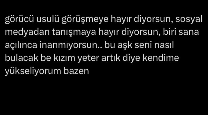Aşkı bulmak gibi bi düşünceniz var mı? Halinizden memnun musunuz?