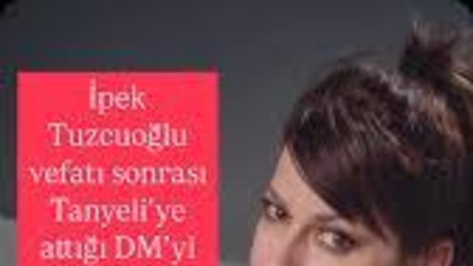 Oyuncu İpek Tuzcuoğlu Pazartesi gecesi vefat eden Tanyeli'ye instagramdan mesaj attı sizce amacı ne?