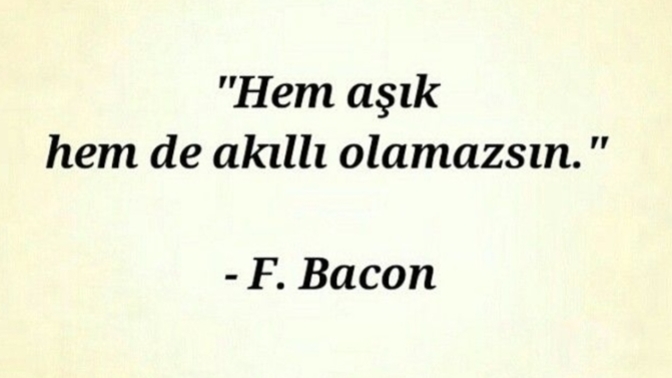 ''Hem aşık, hem de akıllı olamazsın'' diyen Francis Bakon'a katılıyor musunuz?