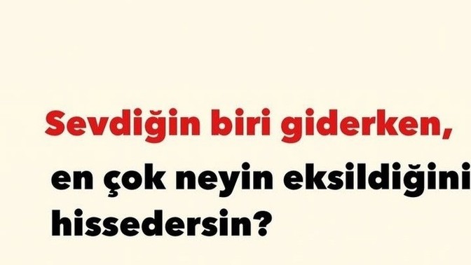 Sevdiğin biri giderken neyin eksikliğini hissedersin?