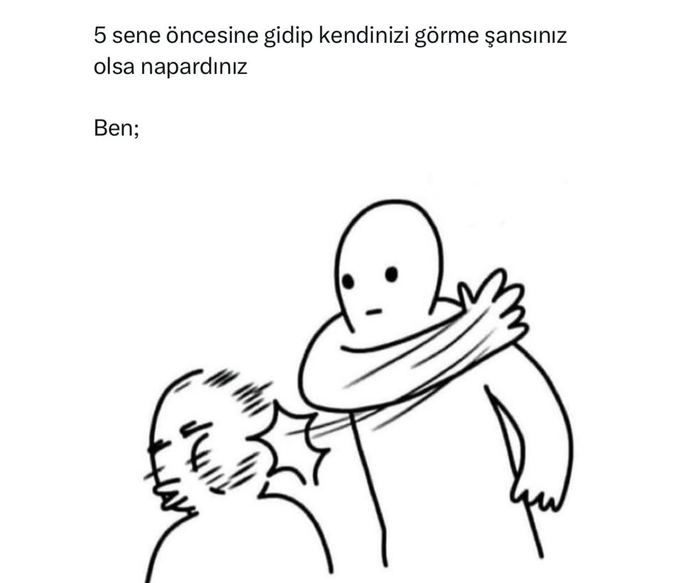 5 sene öncesine gidip kendinizi görme şansınız olsa ne yapardınız?