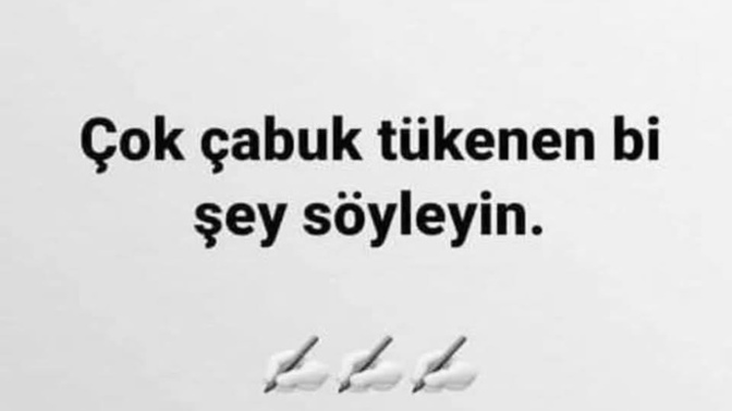 Çok çabuk tükenen bir şey söyleyin?