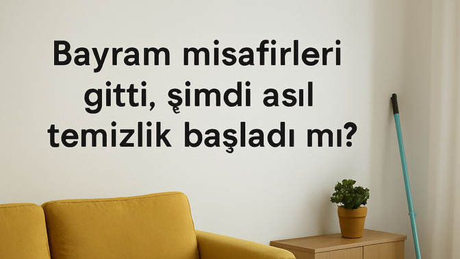 Bayram misafirleri gitti, şimdi asıl temizlik başladı mı?