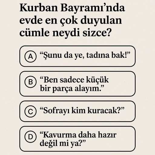 Kurban Bayramı’nda evde en çok duyulan cümle neydi sizce?