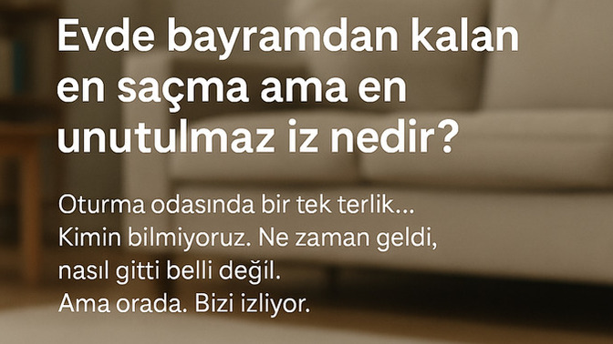 Evde bayramdan kalan en saçma ama en unutulmaz iz nedir?