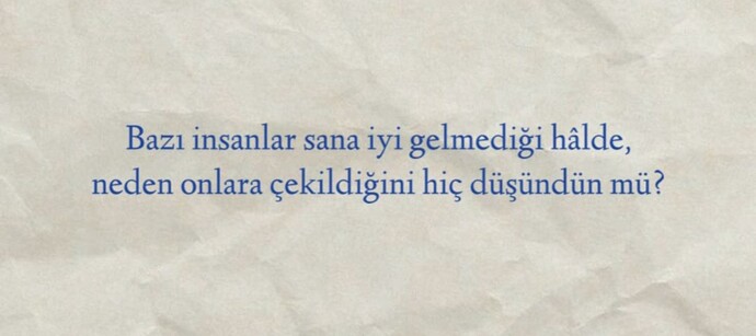 Bazı insanlar sana iyi gelmediği hâlde, neden onlara çekildiğini hiç düşündün mü?