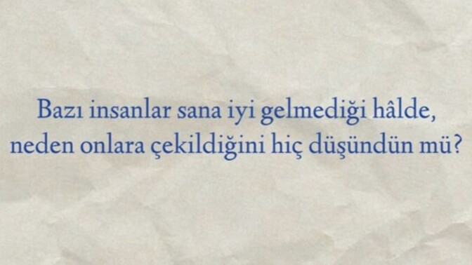 Bazı insanlar sana iyi gelmediği hâlde, neden onlara çekildiğini hiç düşündün mü?