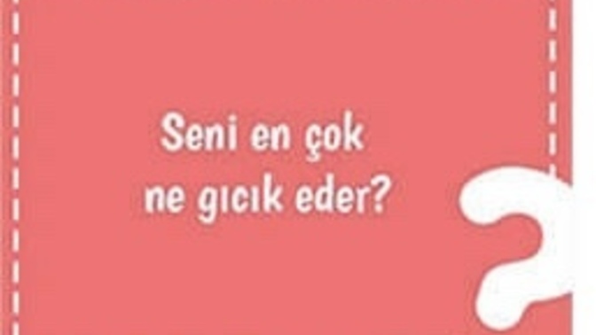 Seni en çok ne gıcık eder?