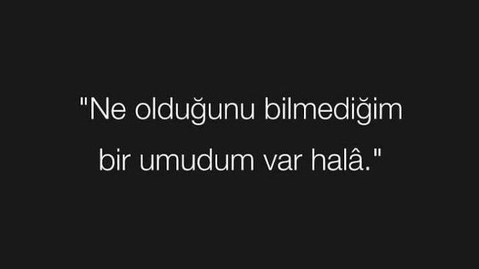 Ne olduğunu bilmediğim bir umudum var Hala?