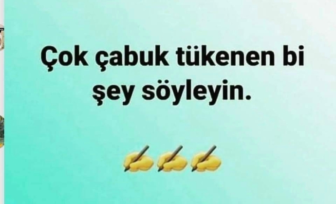 Çabuk tükenen bir şey söyler misiniz?