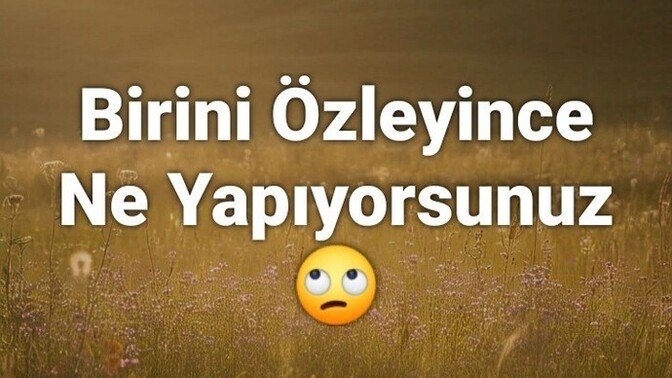 Birini özleyince ne yapıyorsunuz?