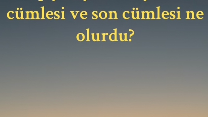 Hayatınla ilgili bir kitap yazıyor olsan ilk ve son cümlesi ne olurdu?
