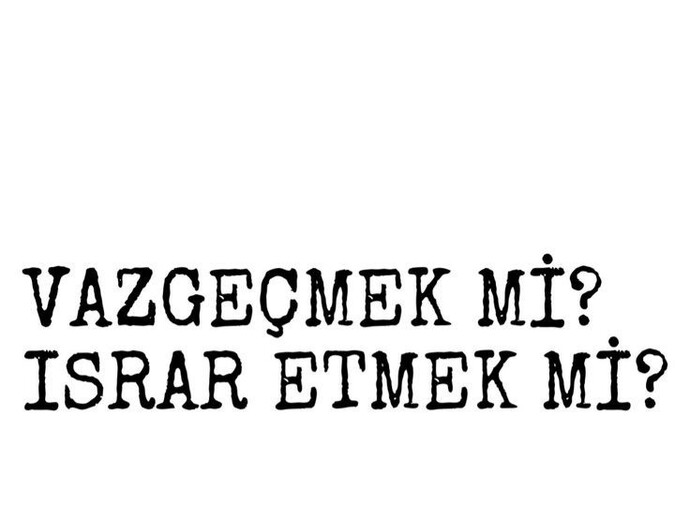 Vazgeçmek mi ısrar etmek mi?