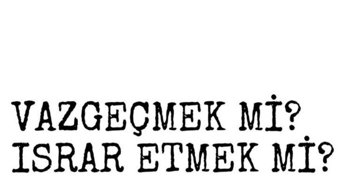 Vazgeçmek mi ısrar etmek mi?