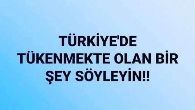 Türkiye’de tükenmekte olan bir şey söyleyin?