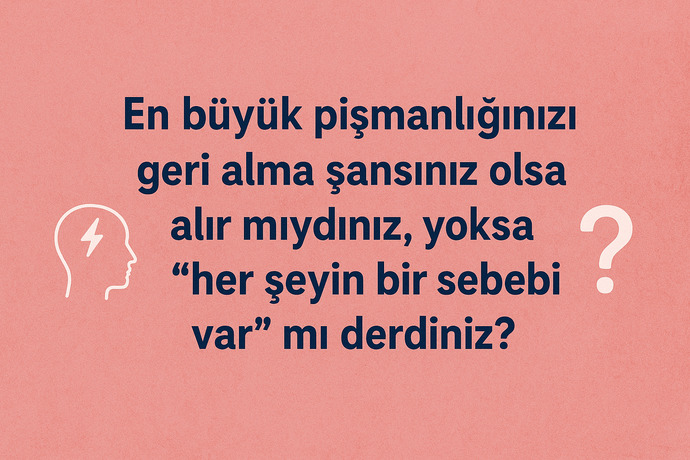 En büyük pişmanlığınızı geri alma şansınız olsa alır mıydınız, yoksa ‘her şeyin bir sebebi var’ mı derdiniz?