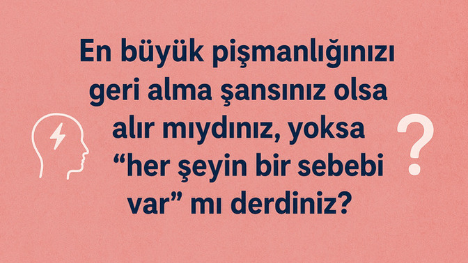 En büyük pişmanlığınızı geri alma şansınız olsa alır mıydınız, yoksa ‘her şeyin bir sebebi var’ mı derdiniz?