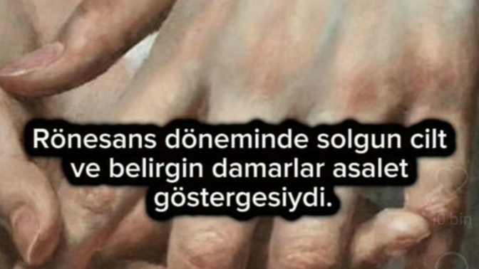 Rönesans döneminde belirgin damarlar ve solgun cilt asalet göstergesiymiş şu an da öyle mi?