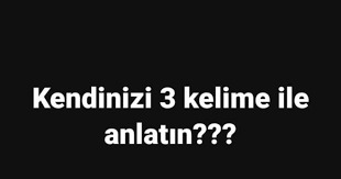 Kendini üç kelime ile anlatır mısın?