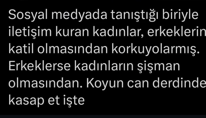 Sosyal medyadan biriyle tanışınca kadınlar erkeğin katil, erkekler kadının çirkin ve şişman çıkmasından korkarmış senin korkun ne?