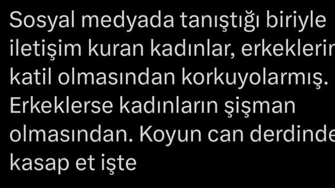 Sosyal medyadan biriyle tanışınca kadınlar erkeğin katil, erkekler kadının çirkin ve şişman çıkmasından korkarmış senin korkun ne?