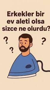 Erkekler bir ev aleti olsa ne olurdu sizce?