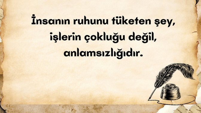 İnsanın ruhunu tüketen şey, işlerin çokluğu değil, anlamsızlığı mıdır?