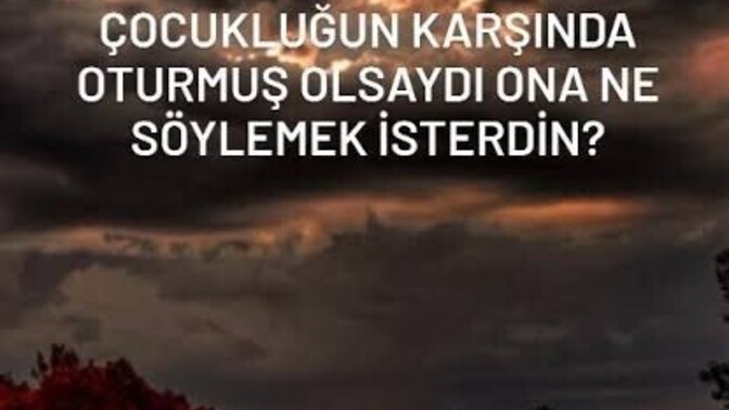 Çocukluğunuzla konuşma şansınız olsa ona ne söylerdiniz?