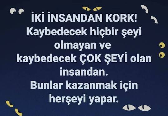 Hangi insan daha tehlikedir , Kaybedecek birşeyleri olmayan mı, Kaybedeceği şeyleri korumak zorunda olan mı?