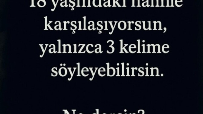 18 yaşındaki halinle karsilassan ona ne söylerdin?