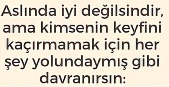 İyi olmadığınız anlarda kimsenin keyfini kaçırmamak için iyiymiş gibi davranır mısınız?