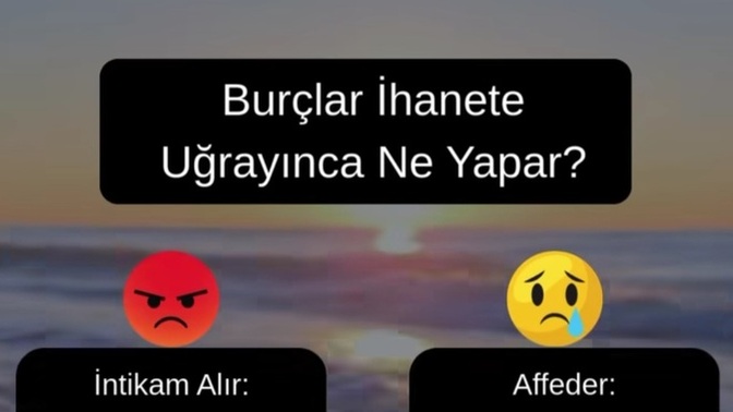 Burçlar ihanete uğrayınca ne yapar?