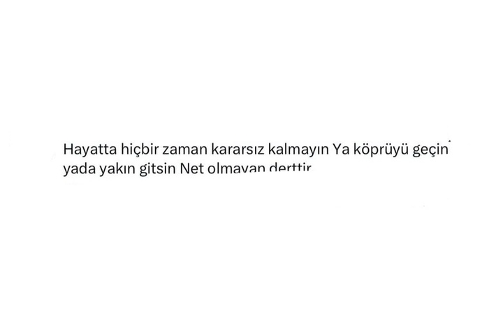 Her konu da net misiniz yoksa kararsız mı?