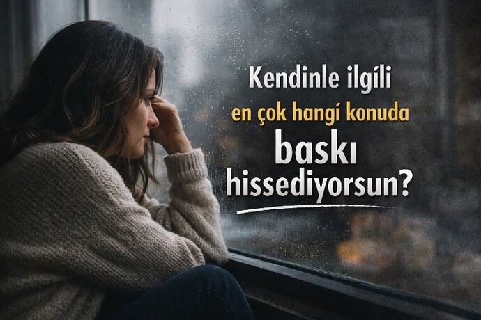 Kendinle ilgili en çok hangi konuda baskı hissediyorsun?