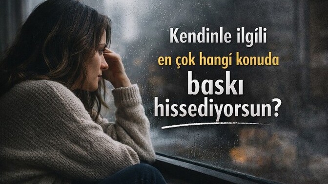 Kendinle ilgili en çok hangi konuda baskı hissediyorsun?