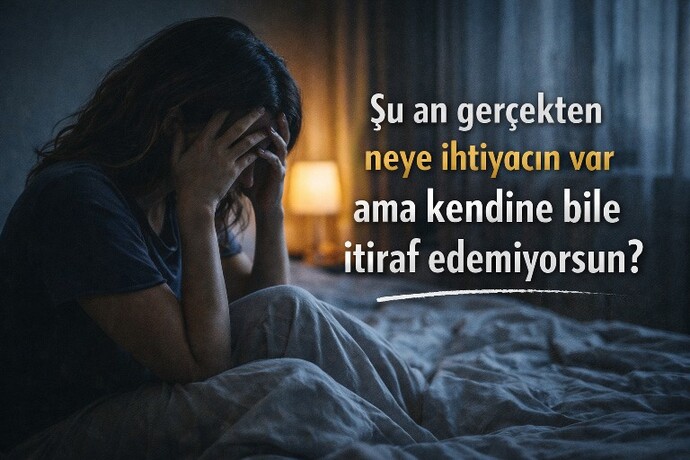 Şu an gerçekten neye ihtiyacın var ama kendine bile itiraf edemiyorsun?