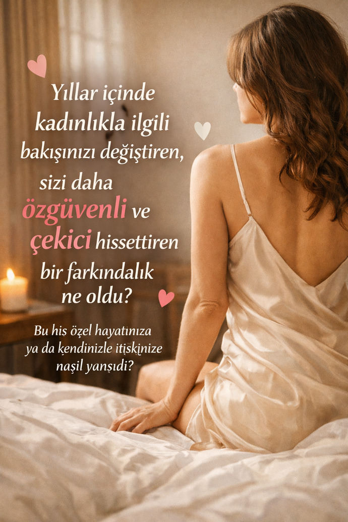 Yıllar içinde kadınlık algınızı, özgüveninizi ve çekicilik hissinizi kökten değiştiren farkındalık ne oldu?