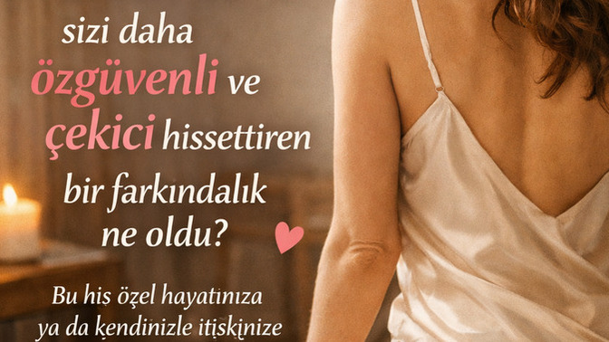 Yıllar içinde kadınlık algınızı, özgüveninizi ve çekicilik hissinizi kökten değiştiren farkındalık ne oldu?