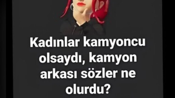 Kadınlar kamyoncu olsaydı, kamyon arkası sözler ne olurdu?