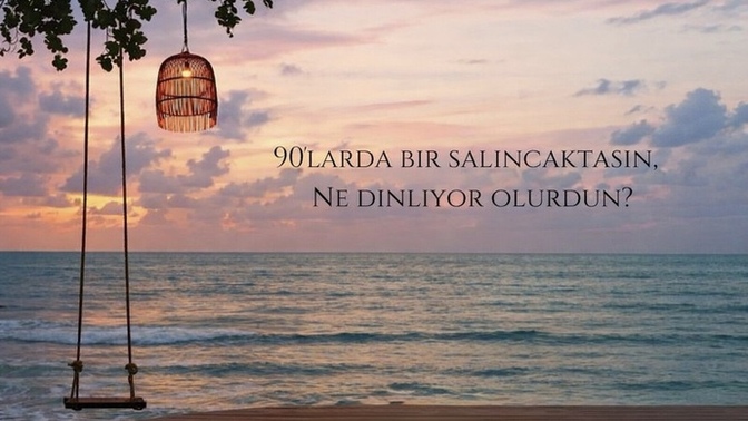 90’larda bir salıncaktasın, ne dinliyor olurdun?