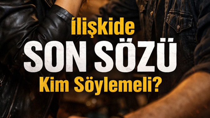 İlişkide son sözü kim söylemeli?