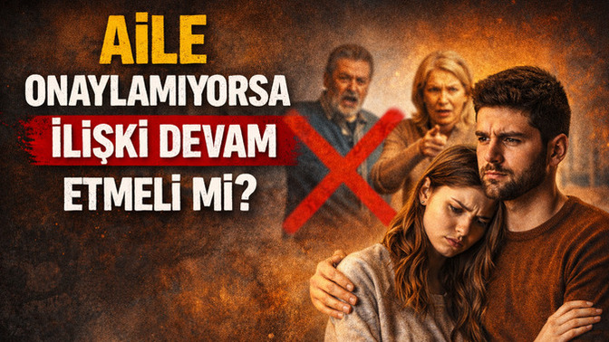 Ailenizin onaylamadığı ilişki devam eder mi?