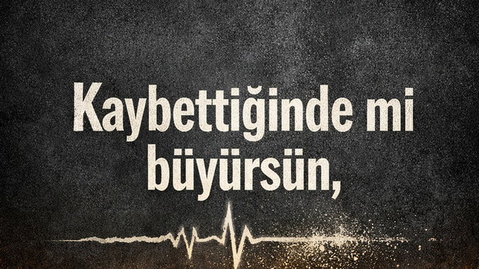 İnsan kaybettiğinde mi olgunlaşır, kazandığında mı gerçekten değişir?