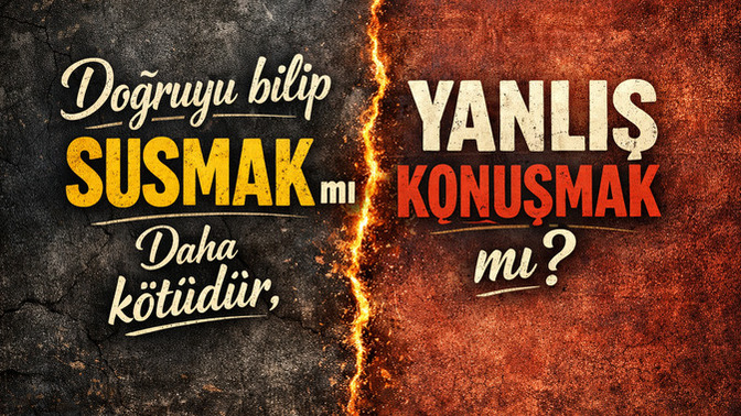 Doğruyu bilip susmak mı daha kötüdür, yanlış konuşmak mı?