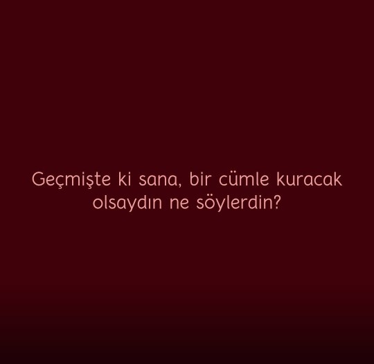 Geçmişteki kendine bir cümle söyleme şansın olsa ne derdin?