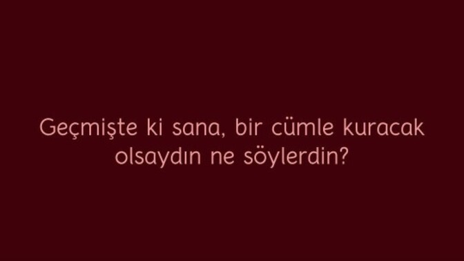 Geçmişteki kendine bir cümle söyleme şansın olsa ne derdin?