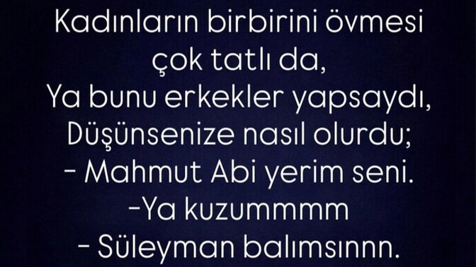 Kadınlar birbirini övmeyi mi daha çok sever çekiştirmeyi mi, erkekler birbirini övse ne olurdu?